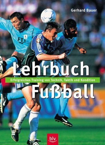 Lehrbuch Fussball: Erfolgreiches Training von Technik, Taktik und Kondition