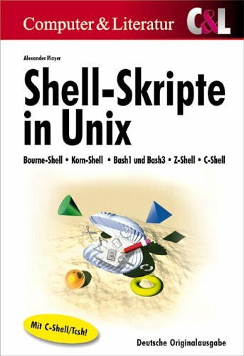 Shell-Skripte in Unix, m.CD-ROM: Bourne-Shell, Korn-Shell, Bash1 und Bash3, Z-Shell, C-Shell