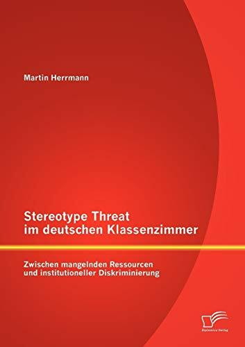 Stereotype Threat im deutschen Klassenzimmer: Zwischen mangelnden Ressourcen und institutioneller Diskriminierung: Zwischen mangelnden Ressourcen und institutioneller Diskriminierung. Dipl.-Arb.