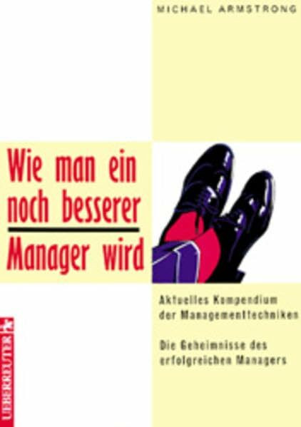 Wie man ein noch besserer Manager wird: Aktuelles Kompendium der Managementtechniken. Die Geheimnisse des erfolgreichen Managers