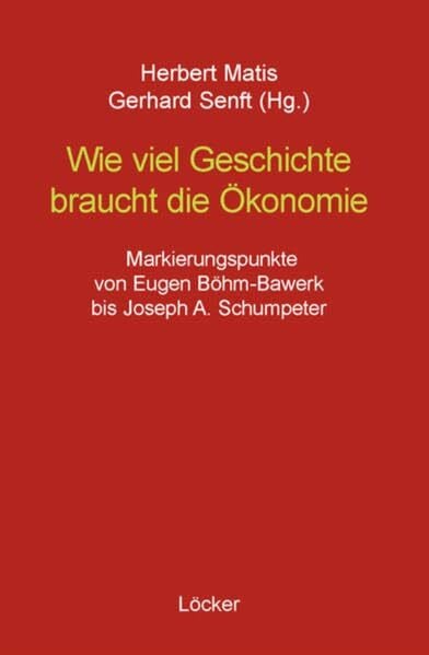 Wie viel Geschichte braucht die Ökonomie: Markierungspunkte von Eugen Böhm-Bawerk bis Joseph A. Schumpeter