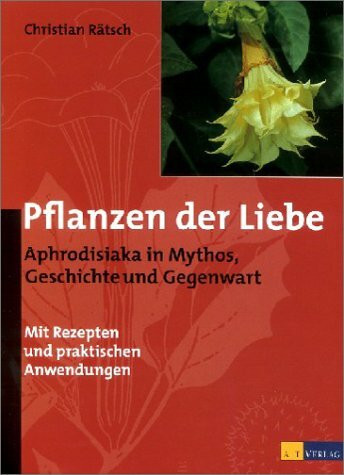 Pflanzen der Liebe. Aphrodisiaka in Mythos, Geschichte und Gegenwart.: Aphrodisiaka in Mythos, Geschichte und Gegenwart. Mit Rezepten und praktischen Anwendungen