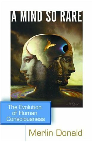 A Mind So Rare: The Evolution of Human Consciousness A Mind So Rare: The Evolution of Human Consciousness