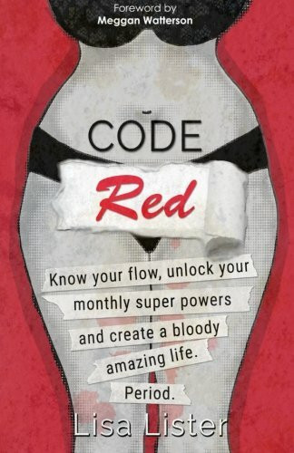 Code Red: Know Your Flow, Unlock Your Super Powers and Create a Bloody Amazing Life. Period.: Know Your Flow, Unlock Your Monthly Super Powers, and Create a Bloody Amazing Life. Period