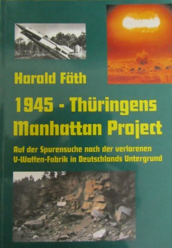 1945 - Thüringens Manhattan Project. Auf der Spurensuche nach der verlorenen V-Waffen-Fabrik in Deutschlands Untergrund