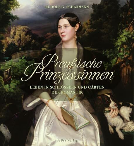 Preußische Prinzessinnen: Leben in Schlössern und Gärten der Romantik