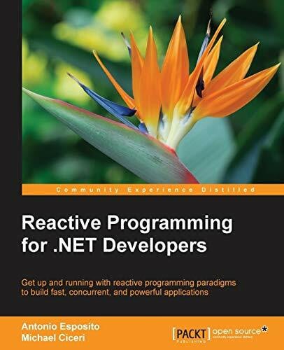 Reactive Programming for .NET Developers (English Edition): Get up and running with reactive programming paradigms to build fast, concurrent, and powerful applications