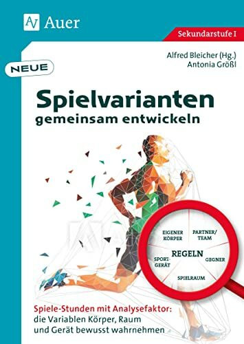 Neue Spielvarianten gemeinsam entwickeln: Spiele-Stunden mit Analysefaktor: die Variablen Körper, Raum und Gerät bewusst wahrnehmen (5. bis 10. Klasse)