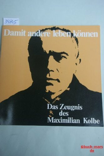 Damit andere leben können. Das Zeugnis des Maximilian Kolbe