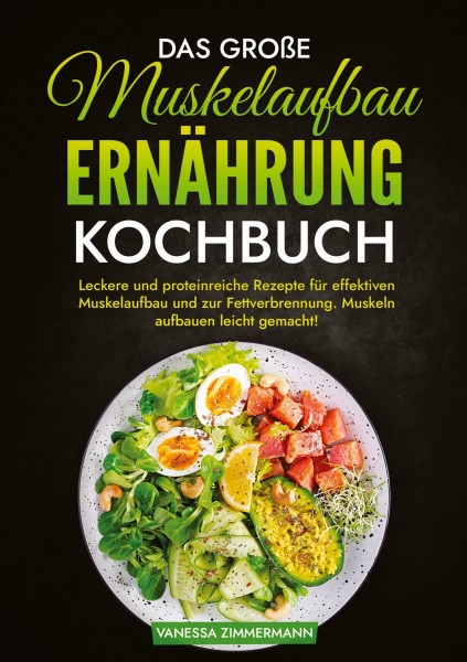 Das große Muskelaufbau Ernährung Kochbuch: Leckere und proteinreiche Rezepte für effektiven Muskelaufbau und zur Fettverbrennung. Muskeln aufbauen leicht gemacht!