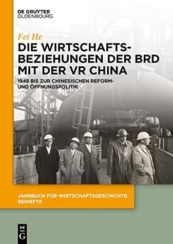 Die Wirtschaftsbeziehungen der BRD mit der VR China: 1949 bis zur chinesischen Reform- und Öffnungspolitik (Jahrbuch für Wirtschaftsgeschichte. Beihefte, 32, Band 32)