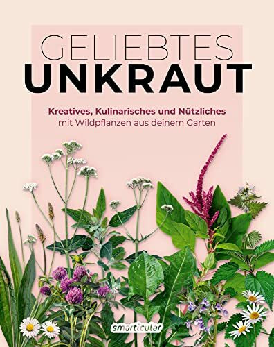Geliebtes Unkraut: Kreatives, Kulinarisches und Nützliches mit Wildpflanzen aus deinem Garten (Kostbare Natur)