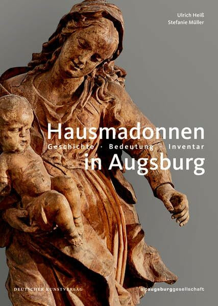 Hausmadonnen in Augsburg: Geschichte – Bedeutung – Inventar (Schriften aus altaugsburg)