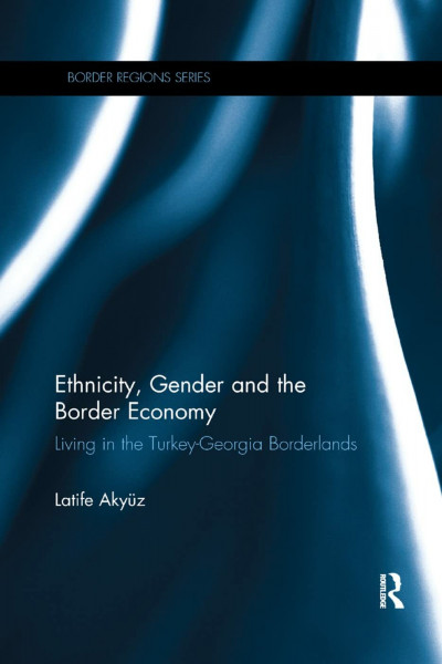Ethnicity, Gender and the Border Economy: Living in the Turkey-Georgia Borderlands (Border Regions)