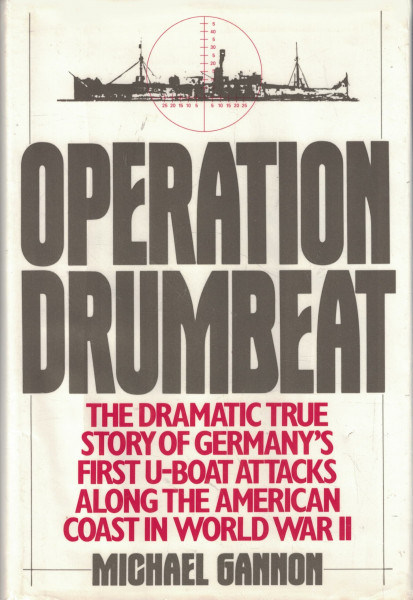 Operation Drumbeat: The Dramatic True Story of Germany's First U-Boat Attacks Along the American Coast in World War II: Germany's First U-boat Attack Against the American Coast in World War II