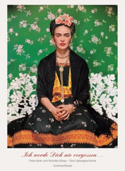 Ich werde Dich nie vergessen ... Frida Kahlo u. Nickolas Muray. Unveröffentlichte Photographien und Briefe: Frida Kahlo & Nickolas Muray. Eine ... unveröffentlichte Photographien und Briefe