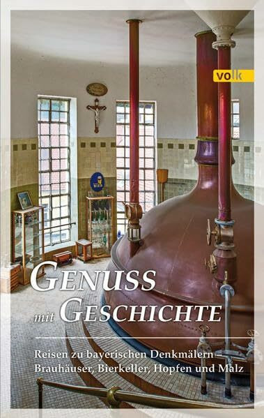 Genuss mit Geschichte: Reisen zu bayerischen Denkmälern - Brauhäuser, Bierkeller, Hopfen und Malz: Reise zu bayerischen Denkmälern - Brauhäuser, Bierkeller, Hopfen und Malz