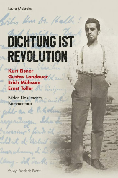 Dichtung ist Revolution: Kurt Eisner, Gustav Landauer, Erich Mühsam, Ernst Toller. Bilder - Dokumente - Kommentare