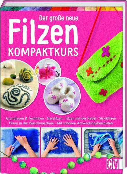 Der große neue Filzen Kompaktkurs: Grundlagen & Techniken, Nassfilzen, Filzen mit der Nadel, Strickfilzen, Filzen in der Waschmaschine, mit schönen Anwendungsbeispielen
