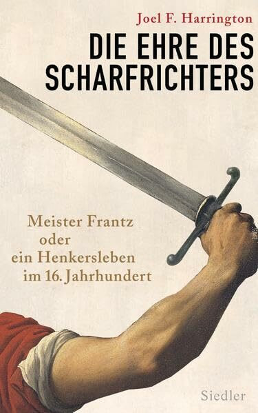 Die Ehre des Scharfrichters: Meister Frantz oder ein Henkersleben im 16. Jahrhundert