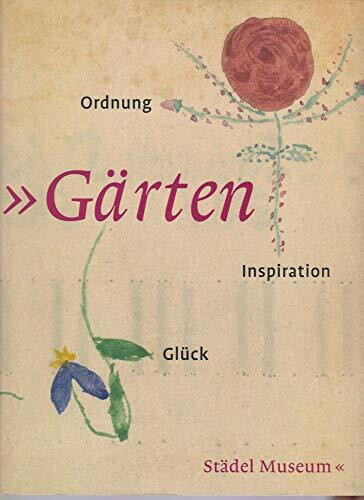 Gärten: Ordnung Inspiration Glück: Katalog zur Ausstellung im Städel, Frankfurt/Main, 2006/2007 und Städtische Galerie im Lenbachhaus und Kunstbau, München, 2007