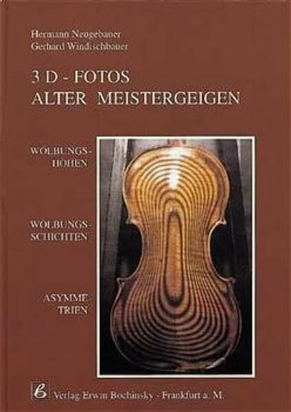 3D-Fotos Alter Meistergeigen: Wölbungshöhen, Wölbungsschichten, Asymetrien (Fachbuchreihe Das Musikinstrument)