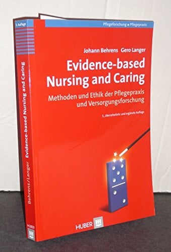 Evidence-based Nursing and Caring: Methoden und Ethik der Pflegepraxis und Versorgungsforschung Evidence-based Nursing and Caring: Methoden und Ethik der Pflegepraxis und Versorgungsforschung