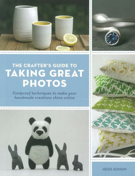 The Crafter's Guide to Taking Great Photos: Foolproof Techniques to Make Your Handmade Creations Shine Online