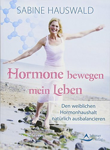 Hormone bewegen mein Leben: Den weiblichen Hormonhaushalt natürlich ausbalancieren
