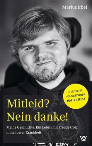 Mitleid? Nein danke!: Meine Geschichte: Ein Leben mit Freude trotz unheilbarer Krankheit. Mit einem Geleitwort von Christoph Maria Herbst