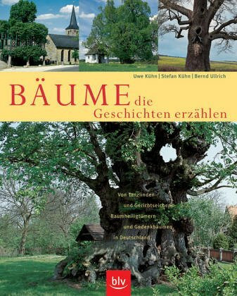 Bäume, die Geschichten erzählen: Von Tanzlinden und Gerichtseichen, Baumheiligtümern und Gedenkbäumen in Deutschland