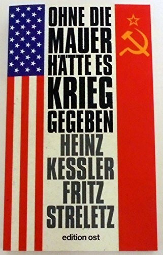 Ohne die Mauer hätte es Krieg gegeben: Zeitzeugen und Dokumente geben Auskunft (edition ost)