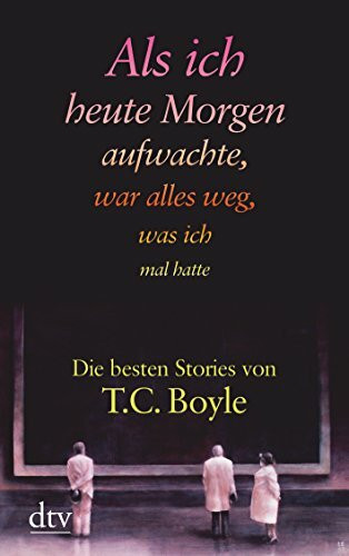 Als ich heute Morgen aufwachte, war alles weg, was ich mal hatte: Die besten Stories von T. C. Boyle (dtv großdruck)