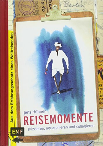 Reisemomente skizzieren, aquarellieren und collagieren: Aus dem Erfahrungsschatz eines Weltreisenden