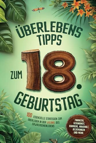 Überlebenstipps zum 18. Geburtstag: 100 essenzielle Strategien für Volljährige zum Überleben in der Wildnis des Erwachsenenlebens - Finanzen, Gesundheit, Karriere, Haushalt, Beziehungen und mehr