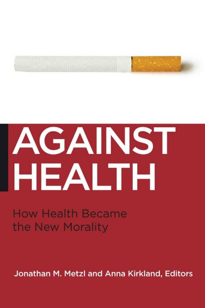 Against Health: How Health Became the New Morality (Biopolitics, Medicine, Technoscience, and Health in the 21st Century)