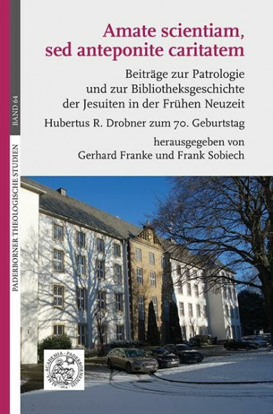 Amate scientiam, sed anteponite caritatem: Beiträge zur Patrologie und zur Bibliotheksgeschichte der Jesuiten in der Frühen Neuzeit. Hubertus R. Drobner zum 70. Geburtstag
