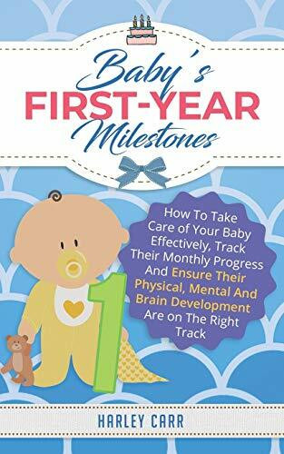 Baby’s First-Year Milestones: How To Take Care of Your Baby Effectively, Track Their Monthly Progress And Ensure Their Physical, Mental And Brain Development Are on The Right Track