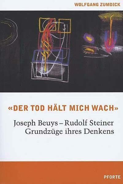 Der Tod hält mich wach. Joseph Beuys - Rudolf Steiner, Grundzüge ihres Denkens: Joseph Beuys und Rudolf Steiner - Grundzüge ihres Denkens