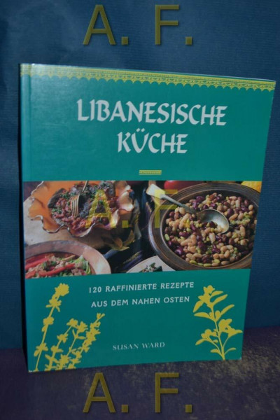 Libanesische Küche. 120 raffinierte Rezepte aus dem Nahen Osten