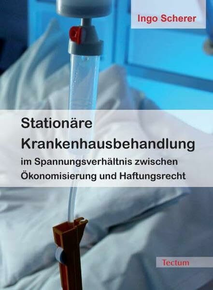 Stationäre Krankenhausbehandlung im Spannungsverhältnis zwischen Ökonomisierung und Haftungsrecht: Diss. Univ. Mannheim 2006