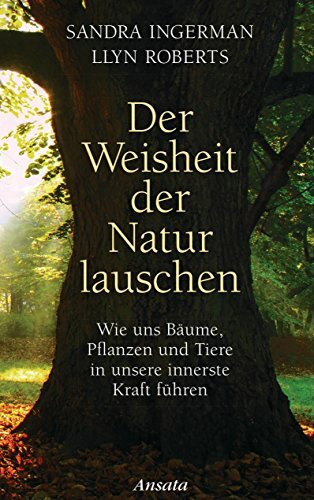 Der Weisheit der Natur lauschen: Wie uns Bäume, Pflanzen und Tiere in unsere innerste Kraft führen