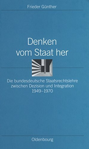 Denken vom Staat her: Die bundesdeutsche Staatsrechtslehre zwischen Dezision und Integration 1949-1970 (Ordnungssysteme, 15, Band 15)