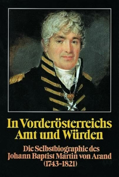In Vorderösterreichs Amt und Würden. Die Selbstbiographie des Johann Baptist Martin von Arand (1743-1821) (Lebendige Vergangenheit. Zeugnisse und ... und Altertumsvereins Stuttgart, 19, Band 19)