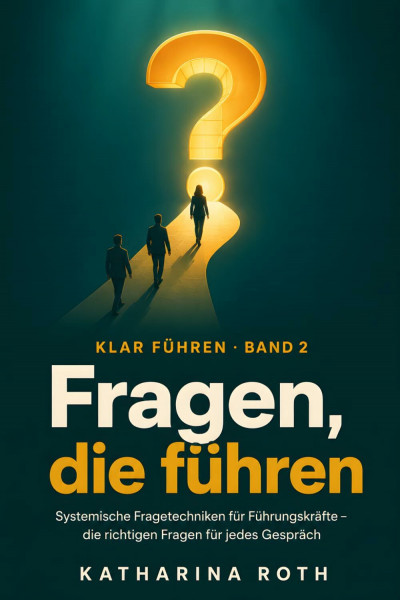 Fragen, die führen: Systemische Fragetechniken für Führungskräfte: Die richtigen Fragen für Mitarbeitergespräche, Konflikte und Meetings – wie Sie mit ... Gespräch sicher lenken (Klar führen, Band 2)