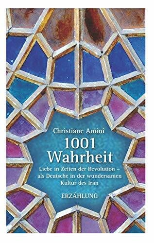1001 Wahrheit: Liebe in Zeiten der Revolution - als Deutsche in der wundersamen Kultur des Iran