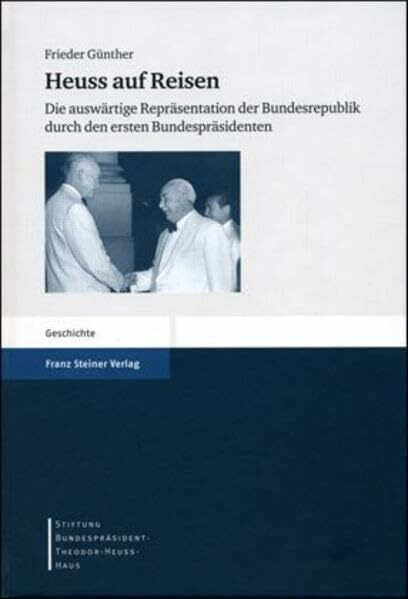 Heuss auf Reisen: Die auswärtige Repräsentation der Bundesrepublik durch den ersten Bundespräsidenten (Stiftung Bundespräsident-Theodor-Heuss-Haus Wissenschaftliche Reihe, Band 8)