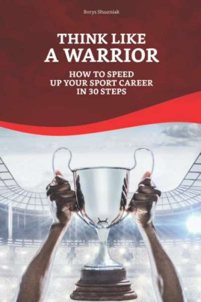 Think Like a Warrior: How To Speed Up your Sport Career in 30 Steps (Success in Sports, Band 1)