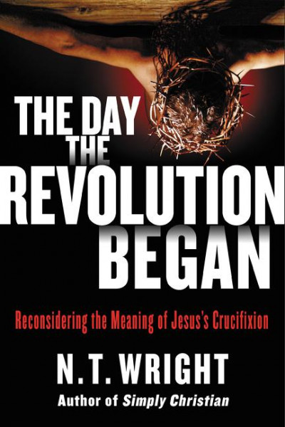 The Day the Revolution Began: Reconsidering the Meaning of Jesus's Crucifixion