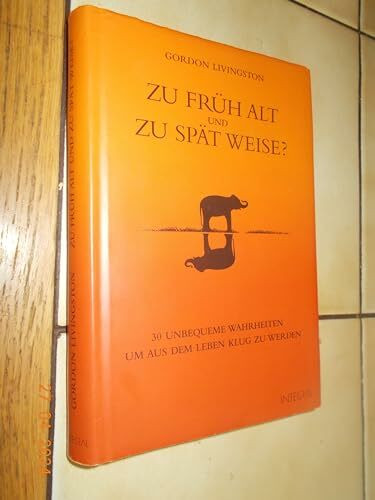Zu früh alt und zu spät weise?: 30 unbequeme Wahrheiten, um aus dem Leben klug zu werden